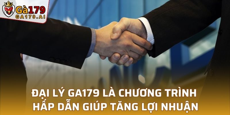 Đại lý GA179 là chương trình hấp dẫn giúp tăng lợi nhuận