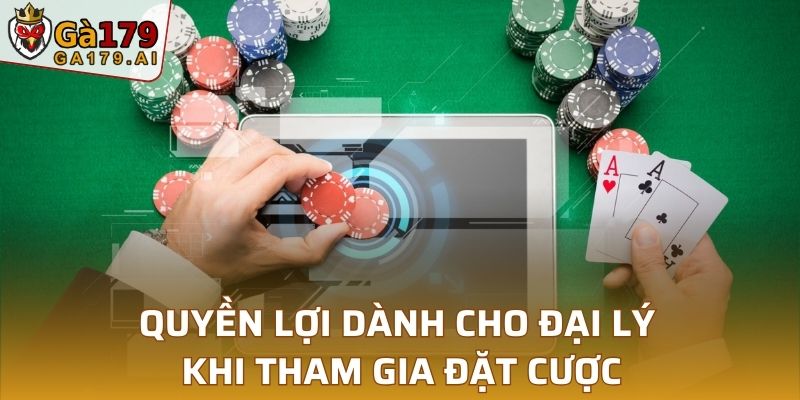 Quyền lợi dành cho đại lý khi tham gia đặt cược